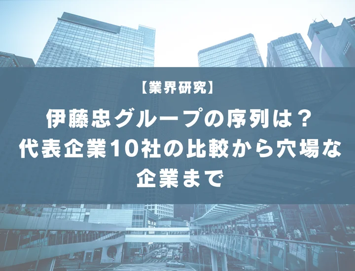 【65社掲載】伊藤忠グループの序列はどうなってる？代表企業10社の比較から穴場な企業まで徹底解説！